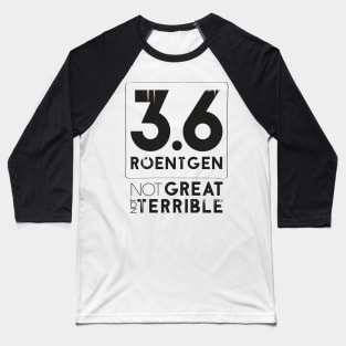 3.6 Roentgen Not Great Not Terrible Baseball T-Shirt